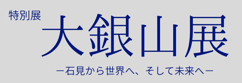 特別展 「大銀山展 <small>－石見から世界へ、そして未来へ－</small>」